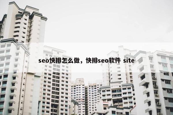 seo快排怎么做，快排seo软件 site