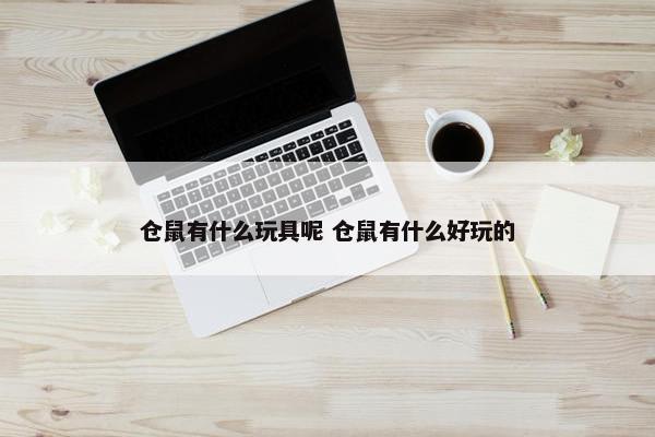 仓鼠有什么玩具呢 仓鼠有什么好玩的