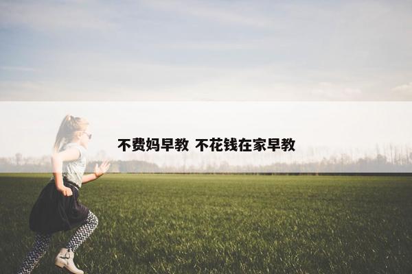 不费妈早教 不花钱在家早教