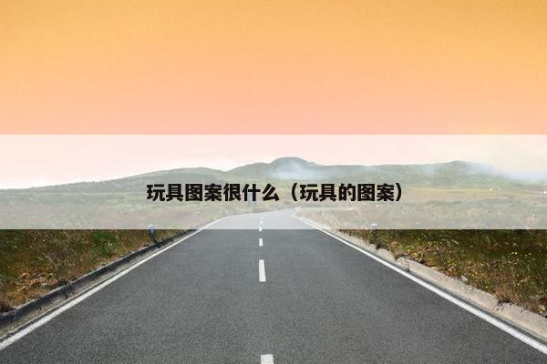 玩具图案很什么（玩具的图案）