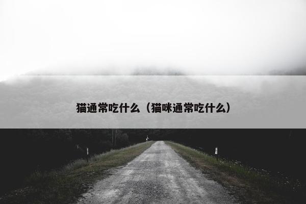 猫通常吃什么（猫咪通常吃什么）