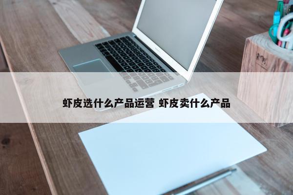 虾皮选什么产品运营 虾皮卖什么产品