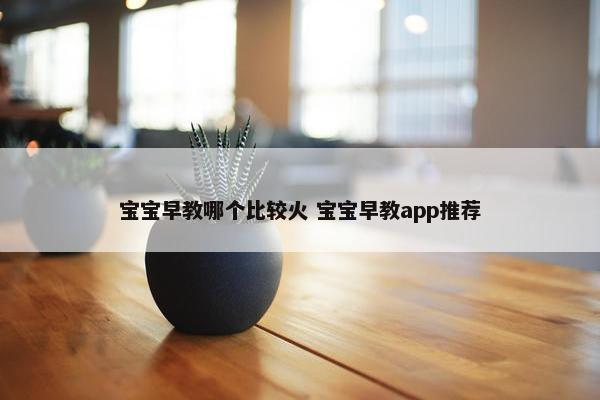 宝宝早教哪个比较火 宝宝早教app推荐