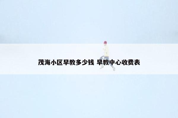 茂海小区早教多少钱 早教中心收费表