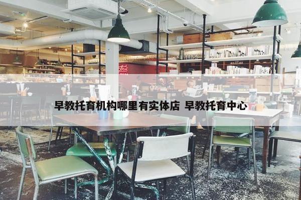 早教托育机构哪里有实体店 早教托育中心