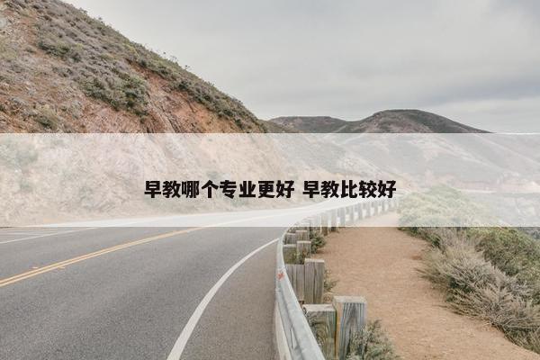 早教哪个专业更好 早教比较好