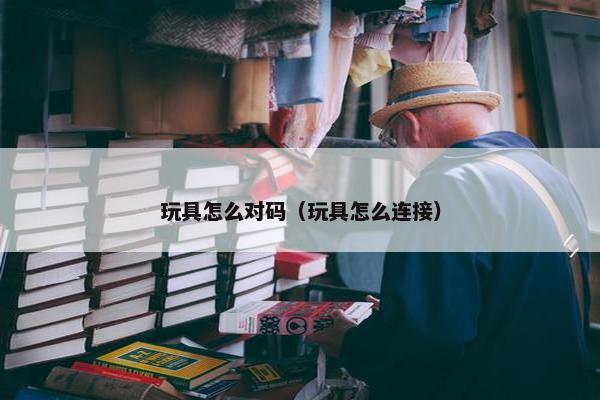 玩具怎么对码（玩具怎么连接）