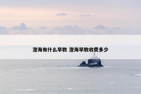 澄海有什么早教 澄海早教收费多少