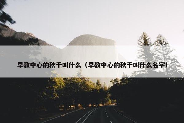 早教中心的秋千叫什么（早教中心的秋千叫什么名字）