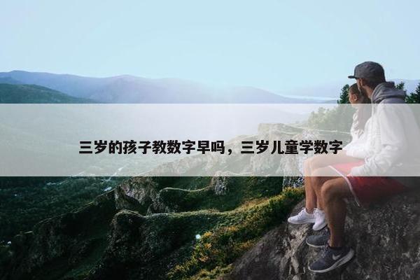 三岁的孩子教数字早吗，三岁儿童学数字