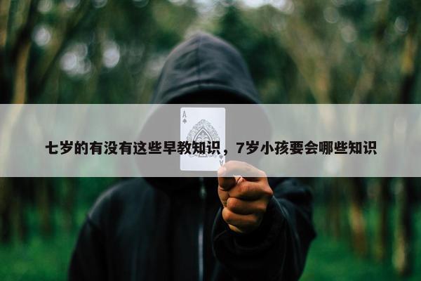 七岁的有没有这些早教知识，7岁小孩要会哪些知识