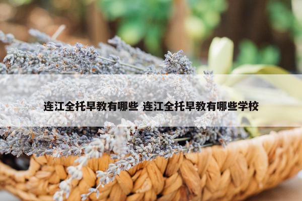 连江全托早教有哪些 连江全托早教有哪些学校