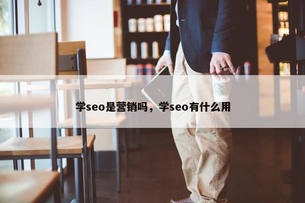 学seo是营销吗，学seo有什么用