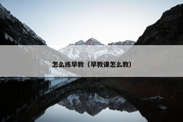 怎么练早教（早教课怎么教）