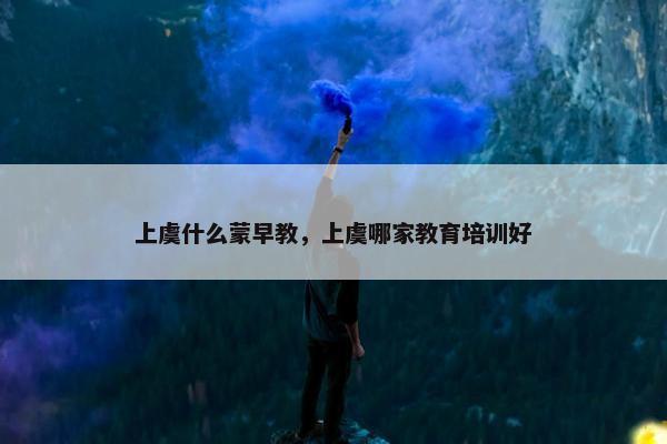 上虞什么蒙早教，上虞哪家教育培训好