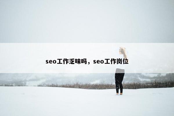 seo工作乏味吗，seo工作岗位