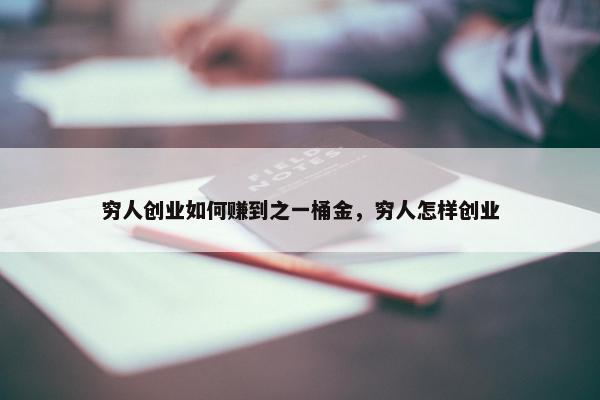 穷人创业如何赚到之一桶金，穷人怎样创业