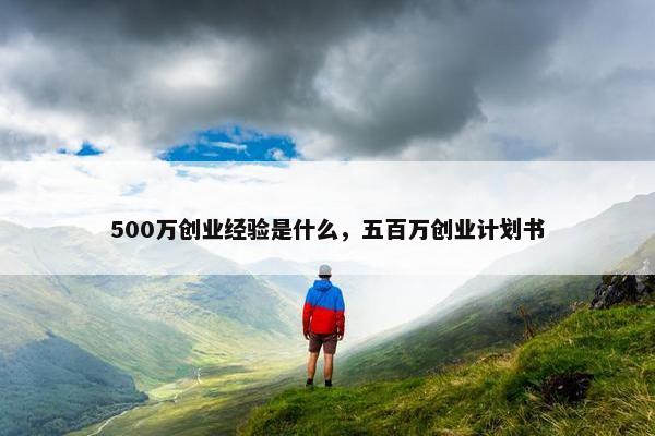 500万创业经验是什么，五百万创业计划书