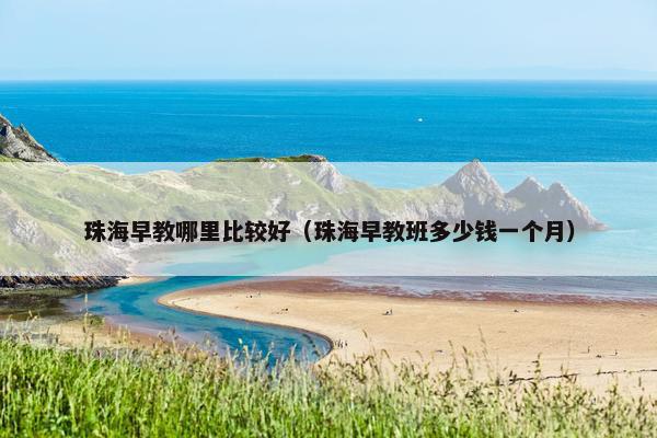 珠海早教哪里比较好（珠海早教班多少钱一个月）