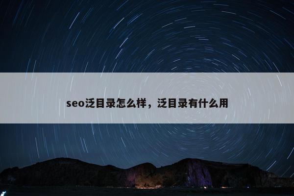 seo泛目录怎么样，泛目录有什么用