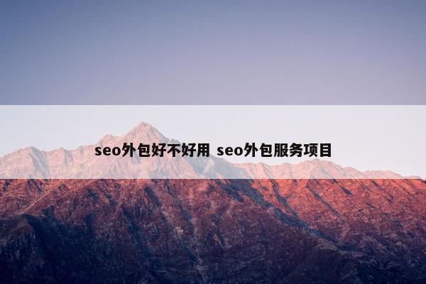 seo外包好不好用 seo外包服务项目