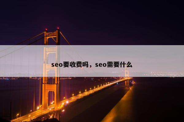 seo要收费吗，seo需要什么