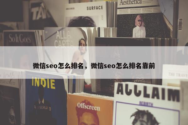 微信seo怎么排名，微信seo怎么排名靠前