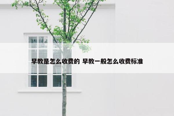 早教是怎么收费的 早教一般怎么收费标准