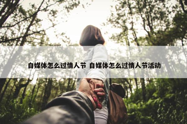 自媒体怎么过情人节 自媒体怎么过情人节活动