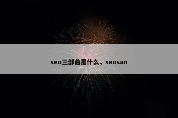 seo三部曲是什么，seosan