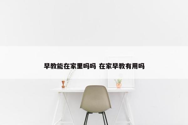 早教能在家里吗吗 在家早教有用吗