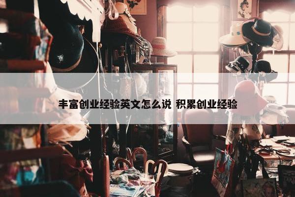 丰富创业经验英文怎么说 积累创业经验