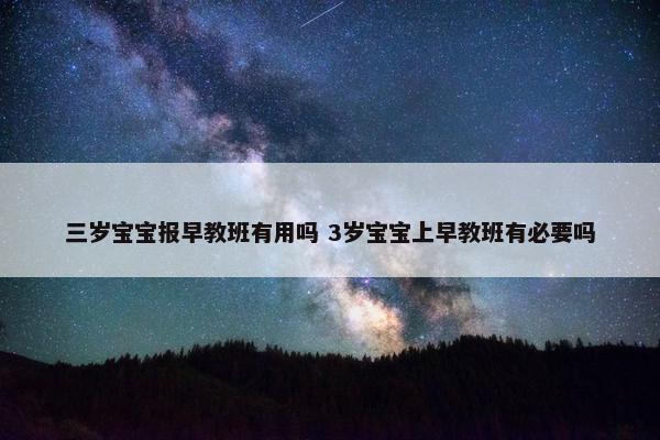 三岁宝宝报早教班有用吗 3岁宝宝上早教班有必要吗