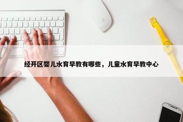 经开区婴儿水育早教有哪些，儿童水育早教中心