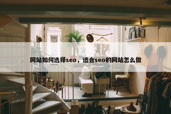 网站如何选择seo，适合seo的网站怎么做