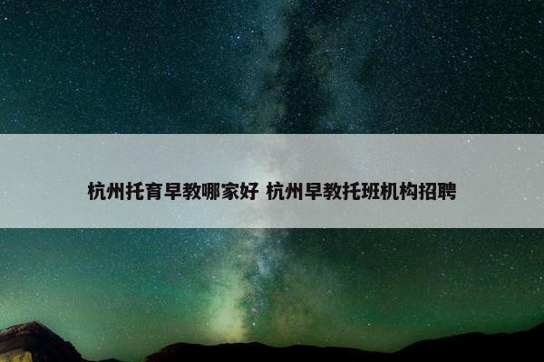 杭州托育早教哪家好 杭州早教托班机构招聘