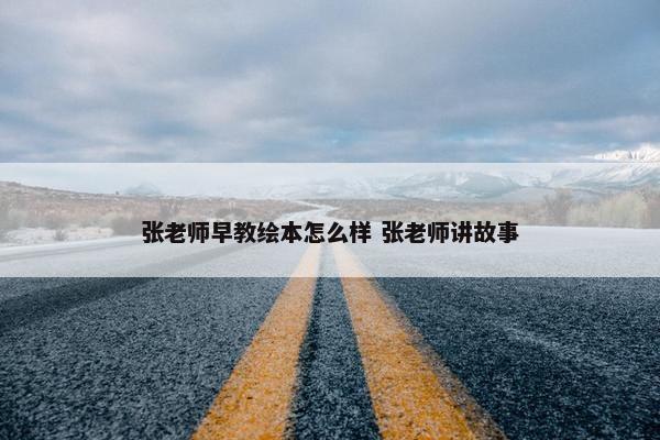 张老师早教绘本怎么样 张老师讲故事