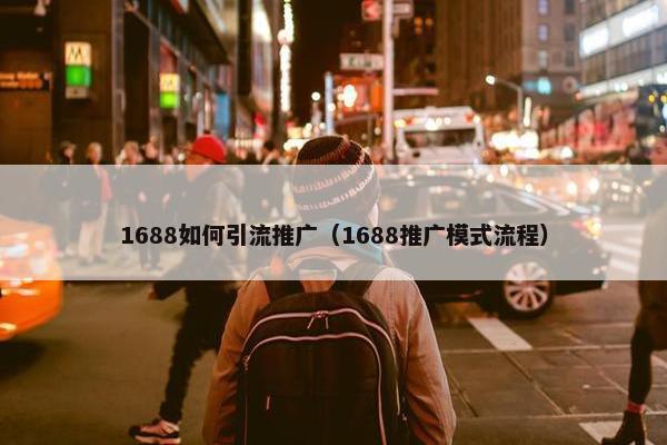 1688如何引流推广（1688推广模式流程）