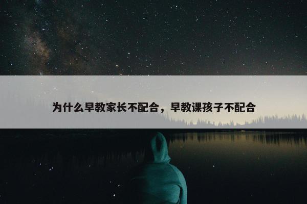 为什么早教家长不配合，早教课孩子不配合