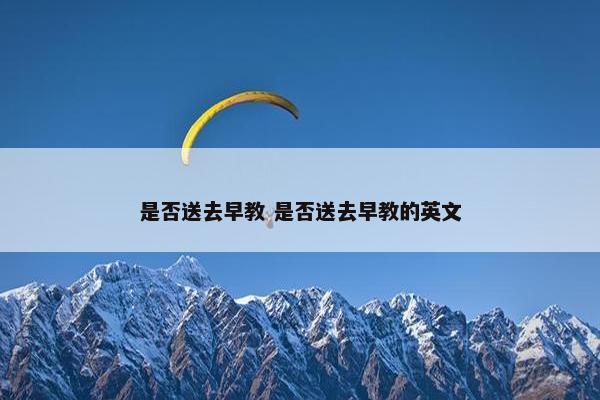 是否送去早教 是否送去早教的英文