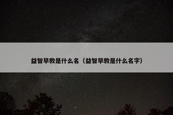 益智早教是什么名（益智早教是什么名字）