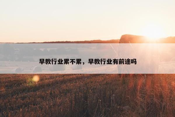 早教行业累不累，早教行业有前途吗