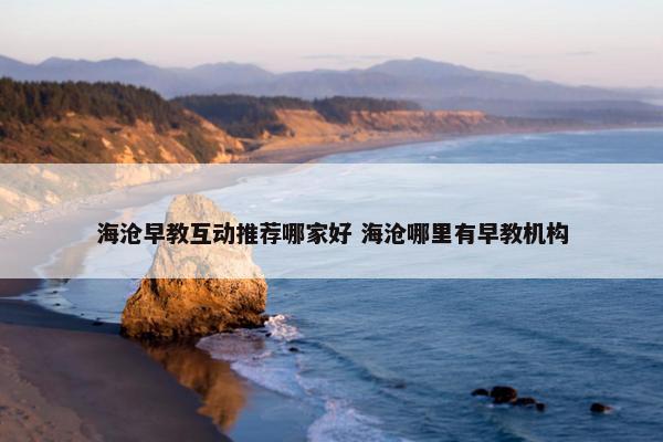 海沧早教互动推荐哪家好 海沧哪里有早教机构