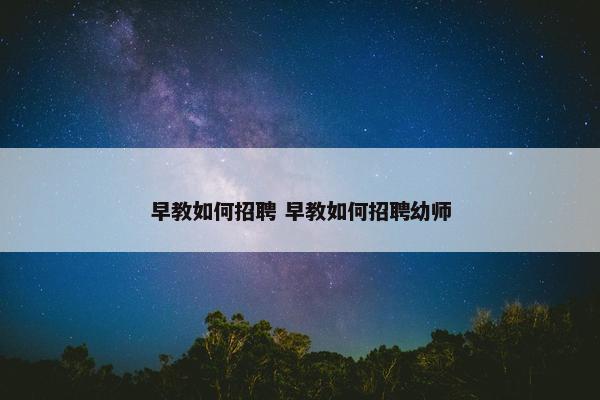 早教如何招聘 早教如何招聘幼师