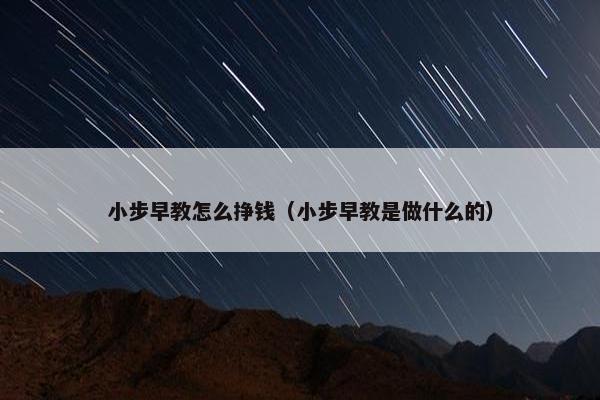 小步早教怎么挣钱（小步早教是做什么的）