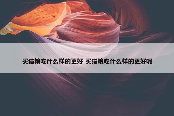 买猫粮吃什么样的更好 买猫粮吃什么样的更好呢