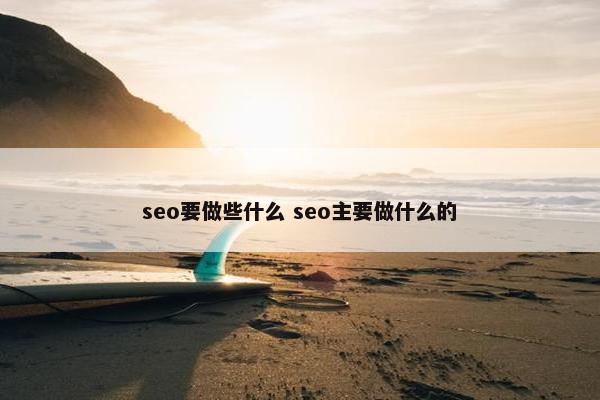 seo要做些什么 seo主要做什么的