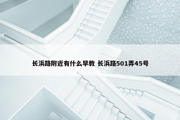 长浜路附近有什么早教 长浜路501弄45号