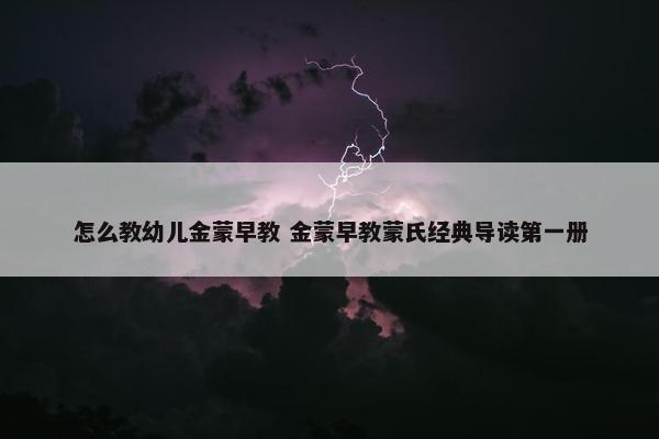 怎么教幼儿金蒙早教 金蒙早教蒙氏经典导读第一册