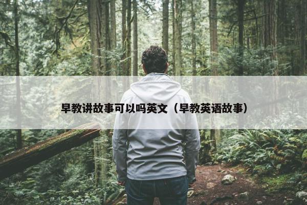 早教讲故事可以吗英文（早教英语故事）